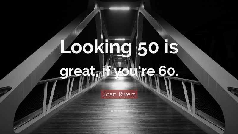 Joan Rivers Quote: “Looking 50 is great, if you’re 60.”