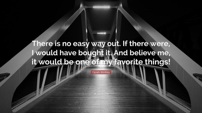 Oprah Winfrey Quote: “There is no easy way out. If there were, I would have bought it. And believe me, it would be one of my favorite things!”