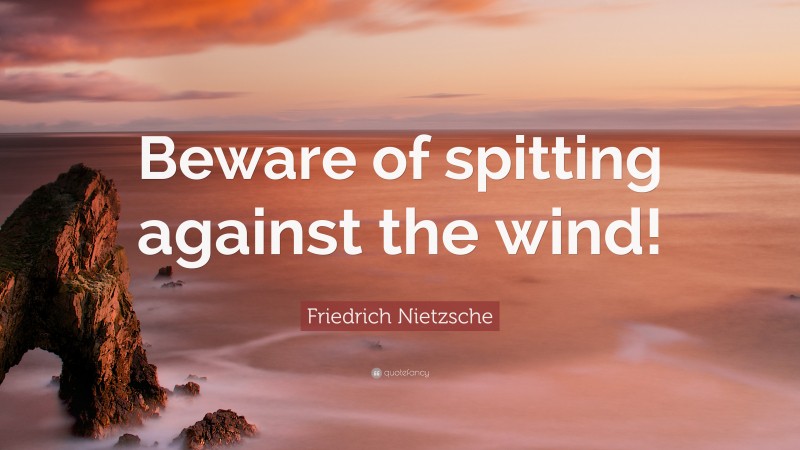 Friedrich Nietzsche Quote: “Beware of spitting against the wind!”