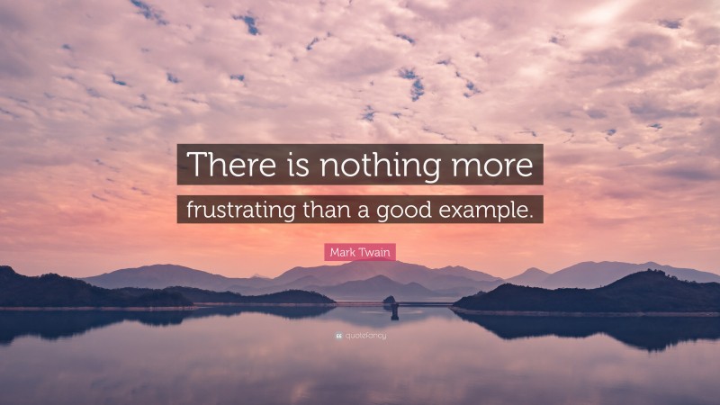 Mark Twain Quote: “There is nothing more frustrating than a good example.”