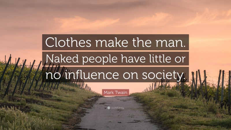 Mark Twain Quote: “Clothes make the man. Naked people have little or no influence on society.”