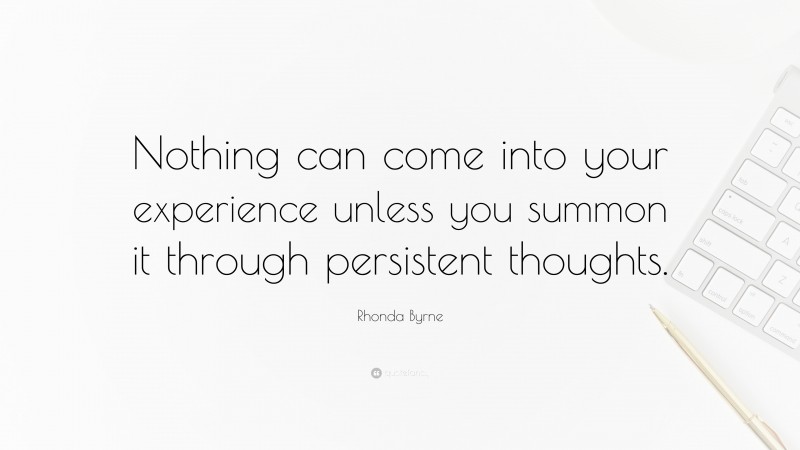 Rhonda Byrne Quote: “Nothing can come into your experience unless you summon it through persistent thoughts.”