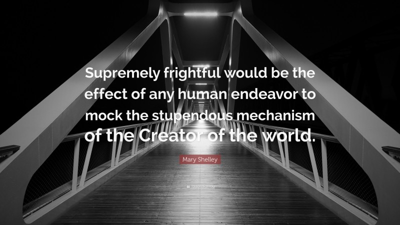 Mary Shelley Quote: “Supremely frightful would be the effect of any human endeavor to mock the stupendous mechanism of the Creator of the world.”