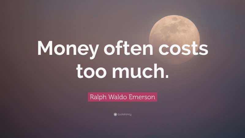 Ralph Waldo Emerson Quote: “Money often costs too much.”