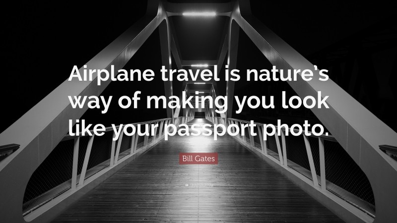 Bill Gates Quote: “Airplane travel is nature’s way of making you look like your passport photo.”