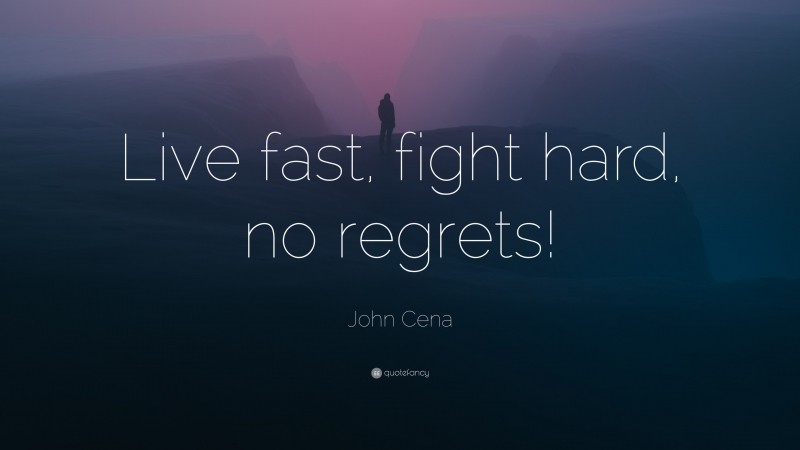 John Cena Quote: “Live fast, fight hard, no regrets!”