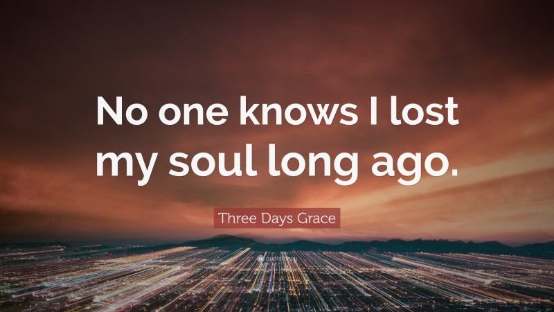 Three Days Grace Quote: “No one knows I lost my soul long ago.”