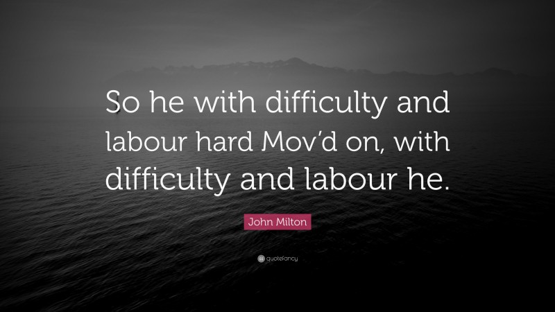 John Milton Quote: “So he with difficulty and labour hard Mov’d on, with difficulty and labour he.”