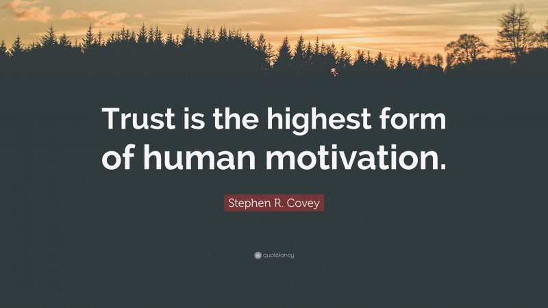 Stephen R. Covey Quote: “Trust is the highest form of human motivation.”