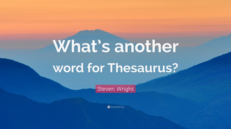 Steven Wright Quote: “What’s another word for Thesaurus?”