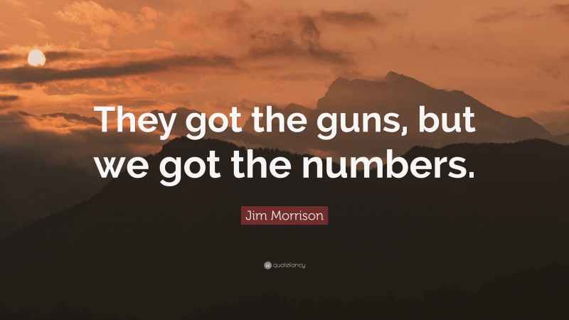 Jim Morrison Quote: “They got the guns, but we got the numbers.”