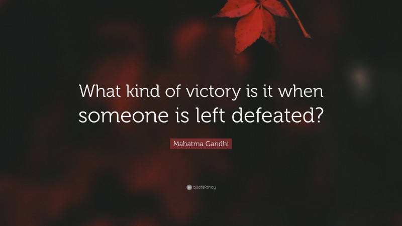Mahatma Gandhi Quote: “What kind of victory is it when someone is left defeated?”