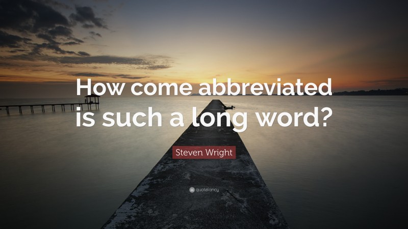 Steven Wright Quote: “How come abbreviated is such a long word?”