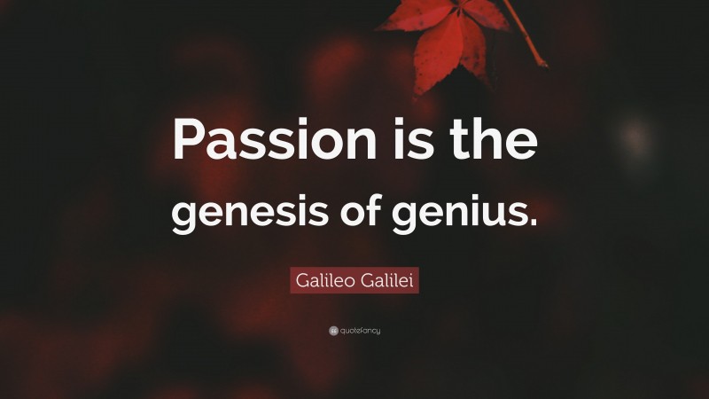 Galileo Galilei Quote: “Passion is the genesis of genius.”