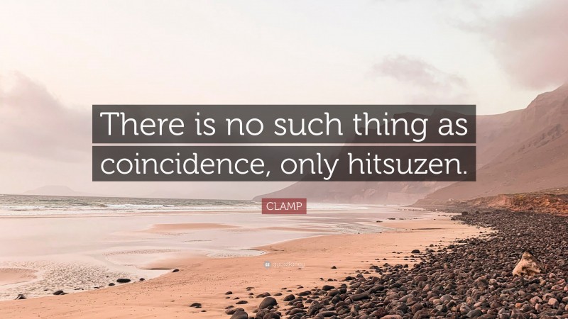 CLAMP Quote: “There is no such thing as coincidence, only hitsuzen.”