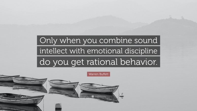 Warren Buffett Quote: “Only when you combine sound intellect with emotional discipline do you get rational behavior.”
