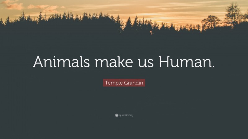 Temple Grandin Quote: “Animals make us Human.”