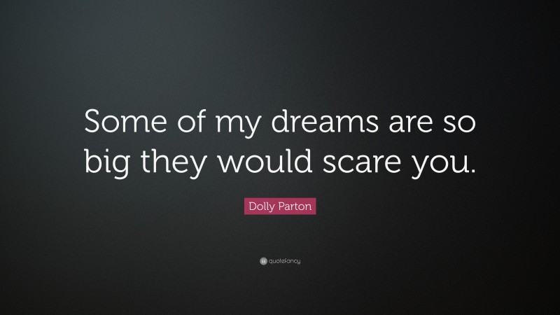 Dolly Parton Quote: “Some of my dreams are so big they would scare you.”