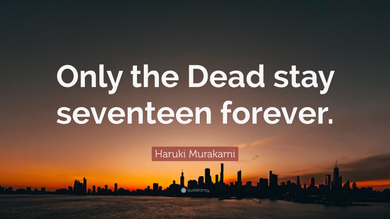 Haruki Murakami Quote: “Only the Dead stay seventeen forever.”
