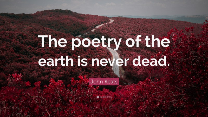 John Keats Quote: “The poetry of the earth is never dead.”