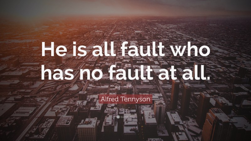 Alfred Tennyson Quote: “He is all fault who has no fault at all.”