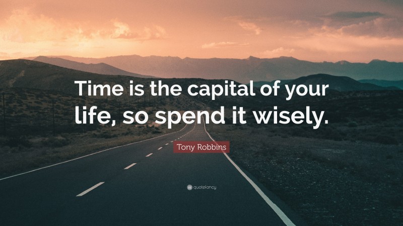 Tony Robbins Quote: “Time is the capital of your life, so spend it wisely.”