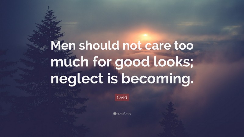 Ovid Quote: “Men should not care too much for good looks; neglect is becoming.”