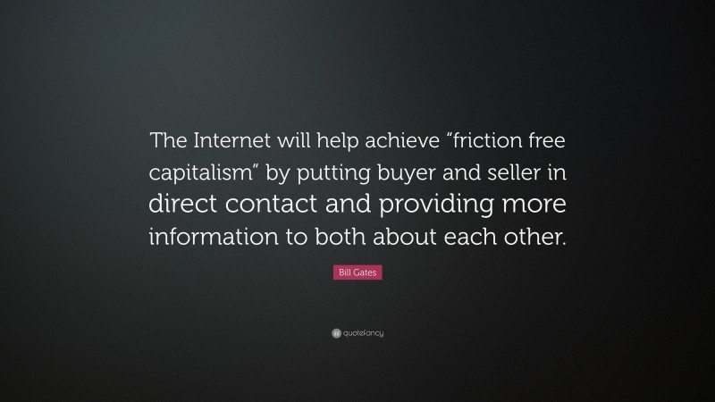 Bill Gates Quote: “The Internet will help achieve “friction free capitalism” by putting buyer and seller in direct contact and providing more information to both about each other.”