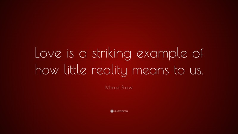 Marcel Proust Quote: “Love is a striking example of how little reality means to us.”
