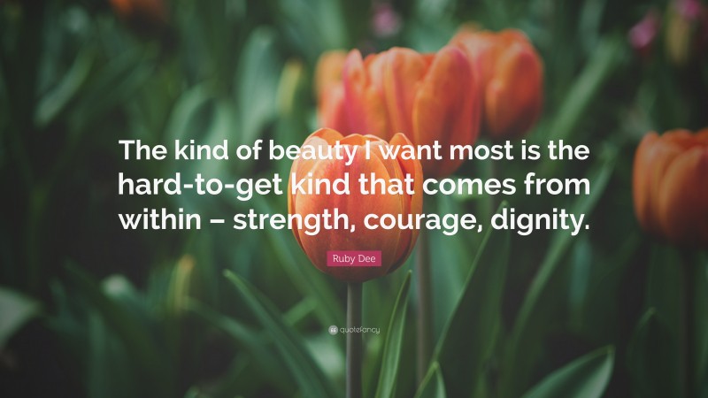 Ruby Dee Quote: “The kind of beauty I want most is the hard-to-get kind that comes from within – strength, courage, dignity.”