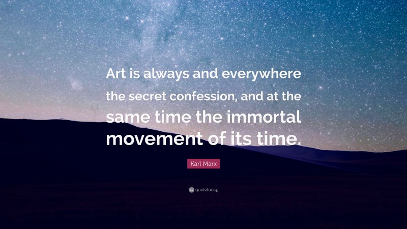 Karl Marx Quote: “Art is always and everywhere the secret confession, and at the same time the immortal movement of its time.”