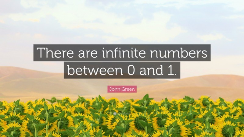 John Green Quote: “There are infinite numbers between 0 and 1.”