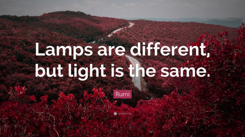 Rumi Quote: “Lamps are different, but light is the same.”