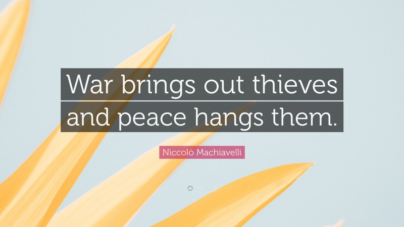 Niccolò Machiavelli Quote: “War brings out thieves and peace hangs them.”