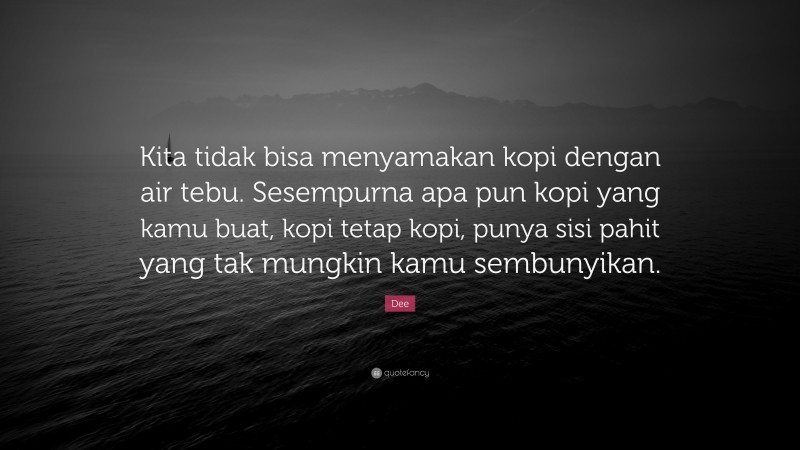 Dee Quote: “Kita tidak bisa menyamakan kopi dengan air tebu. Sesempurna apa pun kopi yang kamu buat, kopi tetap kopi, punya sisi pahit yang tak mungkin kamu sembunyikan.”