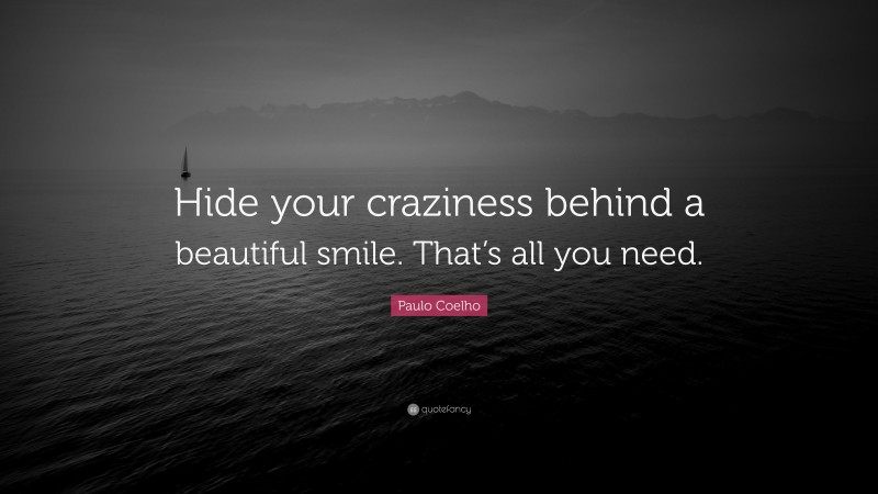 Paulo Coelho Quote: “Hide your craziness behind a beautiful smile. That’s all you need.”