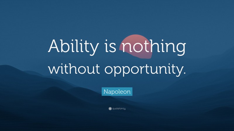 Napoleon Quote: “Ability is nothing without opportunity.”