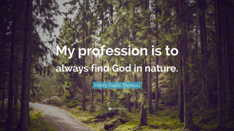 Henry David Thoreau Quote: “My profession is to always find God in nature.”