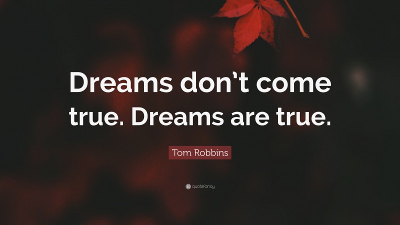 Tom Robbins Quote: “Dreams don’t come true. Dreams are true.”