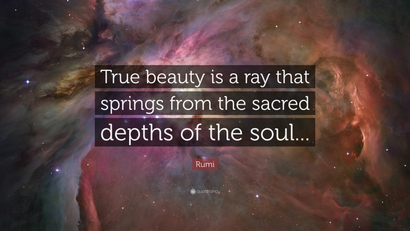 Rumi Quote: “True beauty is a ray that springs from the sacred depths of the soul...”