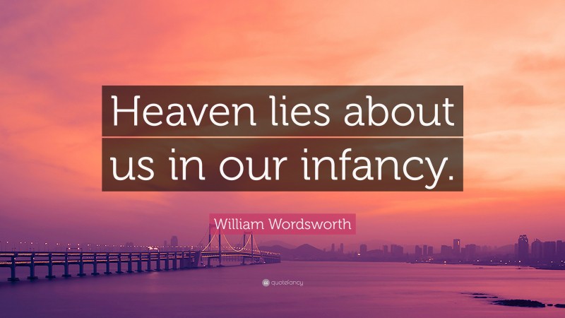 William Wordsworth Quote: “Heaven lies about us in our infancy.”