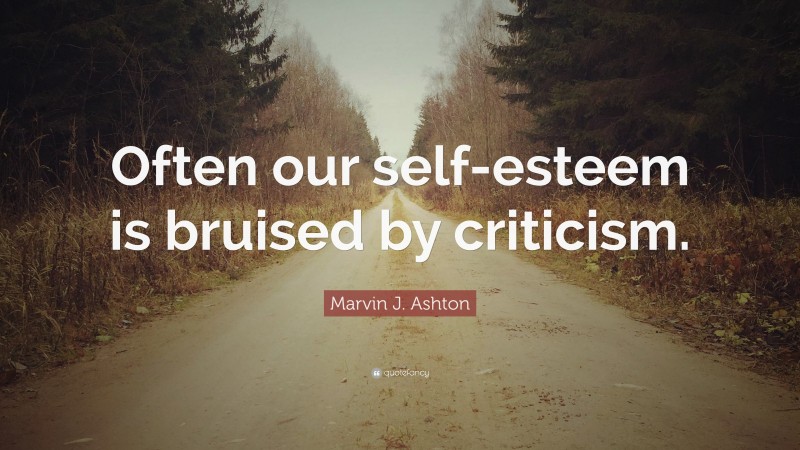 Marvin J. Ashton Quote: “Often our self-esteem is bruised by criticism.”
