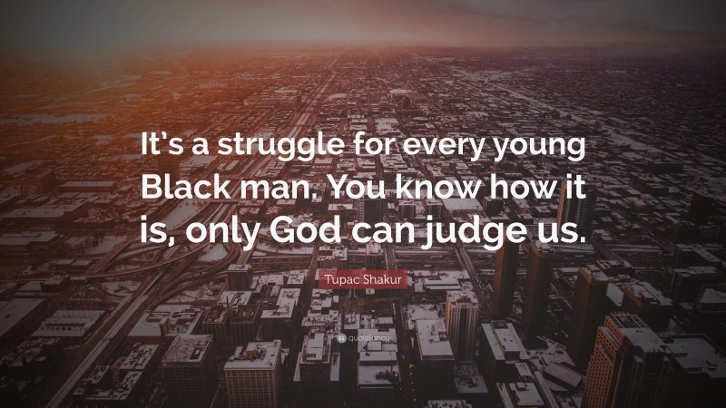 Tupac Shakur Quote: “It’s a struggle for every young Black man. You know how it is, only God can judge us.”