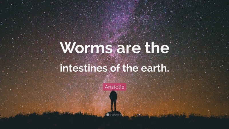 Aristotle Quote: “Worms are the intestines of the earth.”