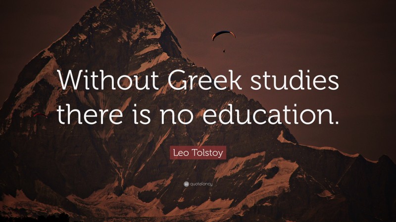 Leo Tolstoy Quote: “Without Greek studies there is no education.”