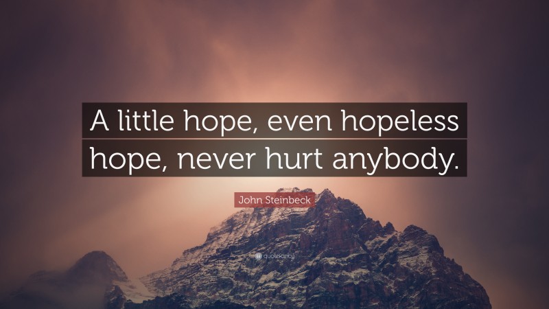 John Steinbeck Quote: “A little hope, even hopeless hope, never hurt anybody.”