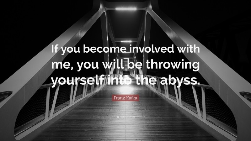Franz Kafka Quote: “If you become involved with me, you will be throwing yourself into the abyss.”