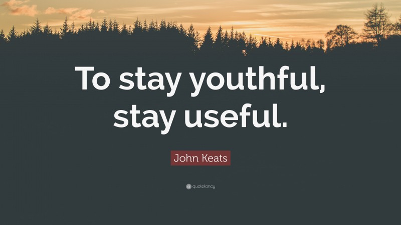 John Keats Quote: “To stay youthful, stay useful.”
