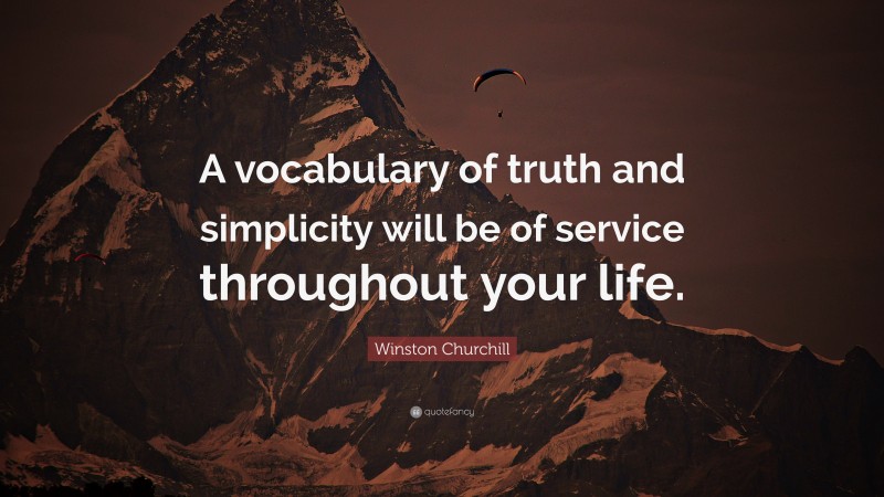 Winston Churchill Quote: “A vocabulary of truth and simplicity will be of service throughout your life.”