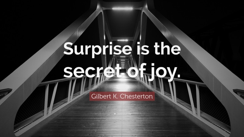 Gilbert K. Chesterton Quote: “Surprise is the secret of joy.”